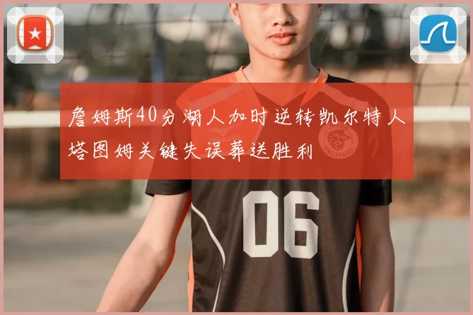 詹姆斯40分湖人加时逆转凯尔特人塔图姆关键失误葬送胜利