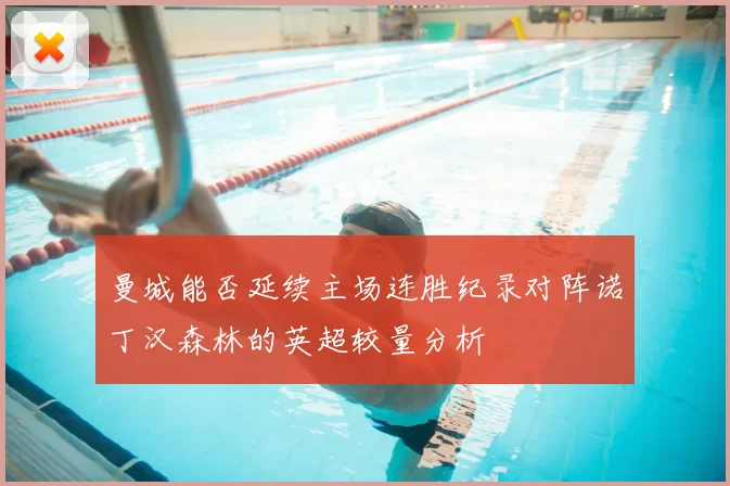 曼城能否延续主场连胜纪录对阵诺丁汉森林的英超较量分析