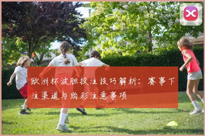 欧洲杯波胆投注技巧解析:赛事下注渠道与购彩注意事项