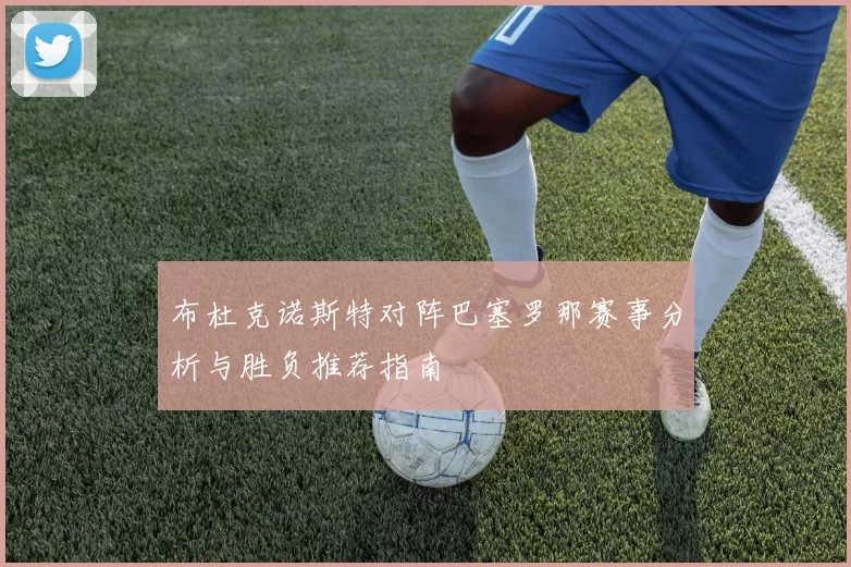 布杜克诺斯特对阵巴塞罗那赛事分析与胜负推荐指南