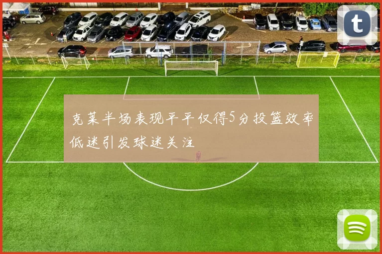 克莱半场表现平平仅得5分投篮效率低迷引发球迷关注