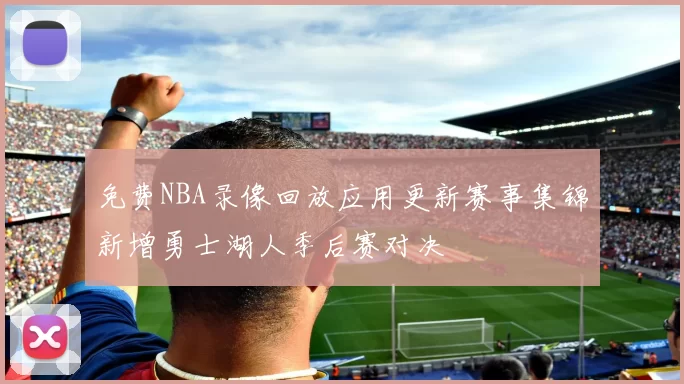 免费NBA录像回放应用更新赛事集锦新增勇士湖人季后赛对决