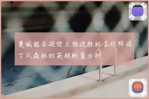 曼城能否延续主场连胜纪录对阵诺丁汉森林的英超较量分析