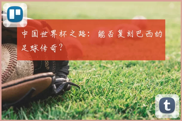 中国世界杯之路:能否复刻巴西的足球传奇?