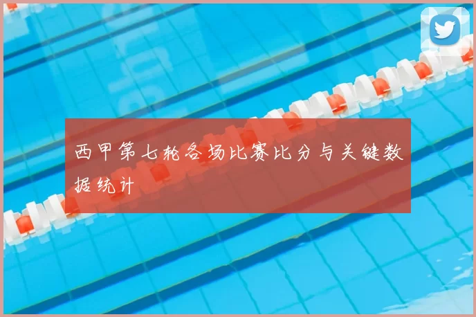 西甲第七轮各场比赛比分与关键数据统计