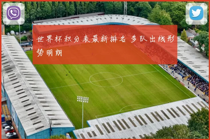 世界杯积分表最新排名 多队出线形势明朗