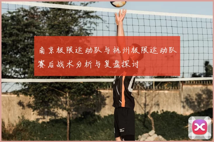 南京极限运动队与杭州极限运动队赛后战术分析与复盘探讨
