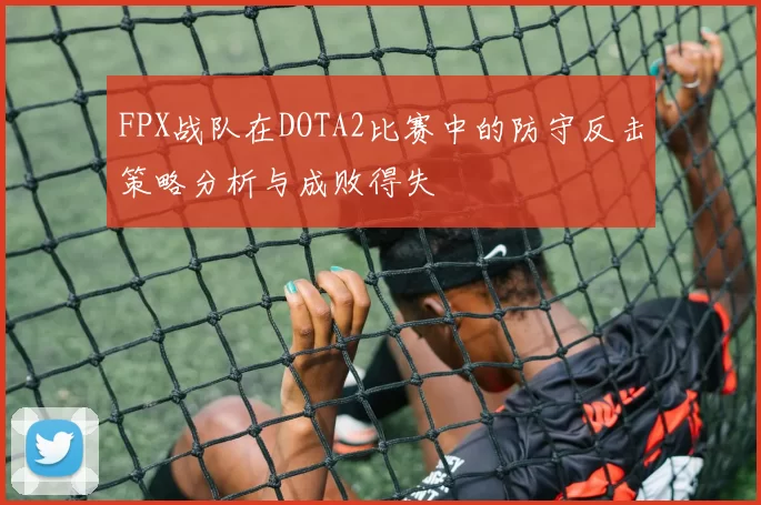 FPX战队在DOTA2比赛中的防守反击策略分析与成败得失