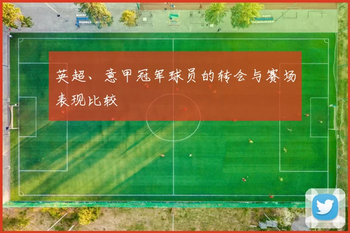 英超、意甲冠军球员的转会与赛场表现比较