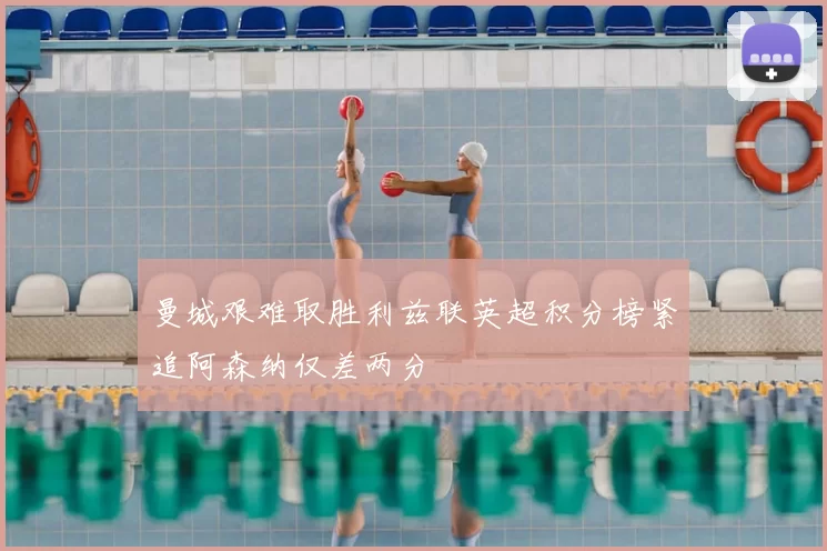 曼城艰难取胜利兹联英超积分榜紧追阿森纳仅差两分