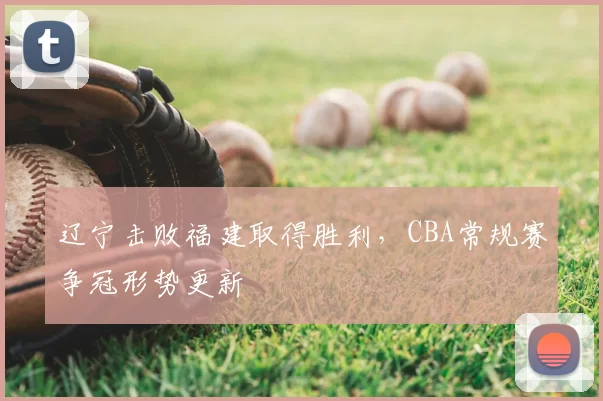 辽宁击败福建取得胜利，CBA常规赛争冠形势更新