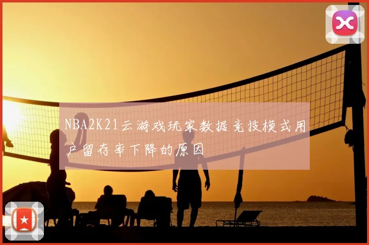 NBA2K21云游戏玩家数据竞技模式用户留存率下降的原因
