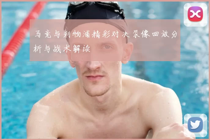 马竞与利物浦精彩对决录像回放分析与战术解读