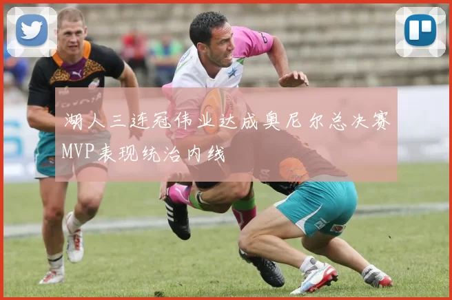 湖人三连冠伟业达成奥尼尔总决赛MVP表现统治内线
