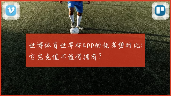 世博体育世界杯app的优劣势对比:它究竟值不值得拥有?