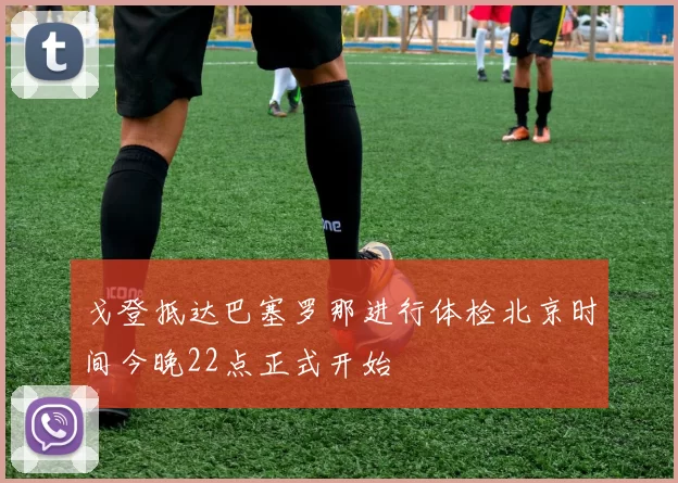 戈登抵达巴塞罗那进行体检北京时间今晚22点正式开始