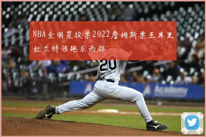 NBA全明星投票2022詹姆斯票王库里杜兰特领跑东西部