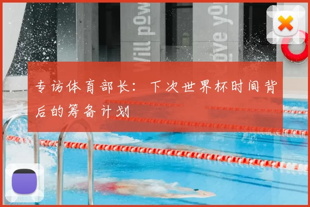专访体育部长:下次世界杯时间背后的筹备计划
