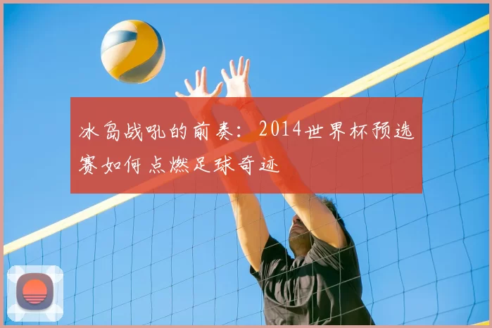 冰岛战吼的前奏：2014世界杯预选赛如何点燃足球奇迹
