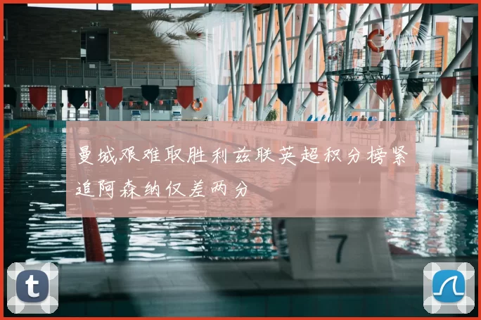 曼城艰难取胜利兹联英超积分榜紧追阿森纳仅差两分
