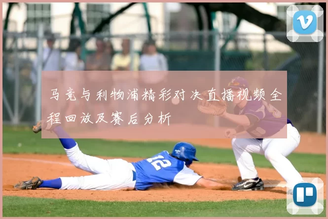 马竞与利物浦精彩对决直播视频全程回放及赛后分析