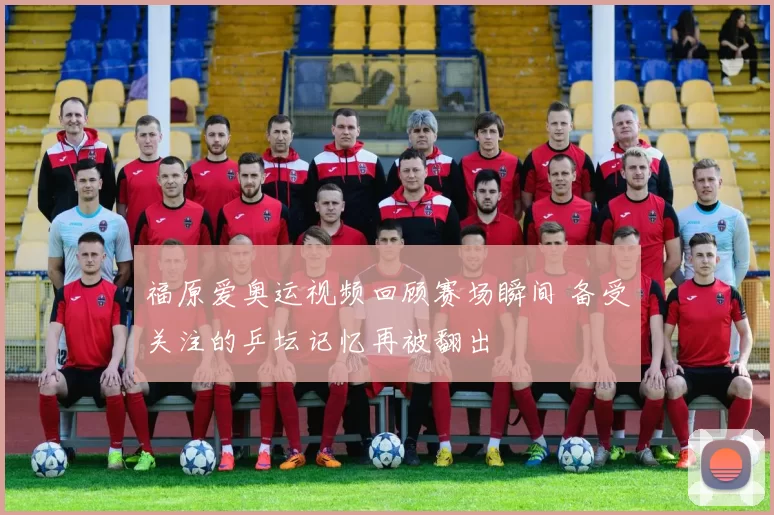 福原爱奥运视频回顾赛场瞬间 备受关注的乒坛记忆再被翻出