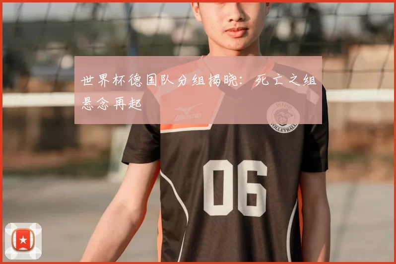 世界杯德国队分组揭晓:死亡之组悬念再起