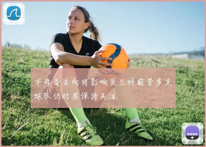 字母哥去向将影响莫兰特前景多支球队仍对其保持关注