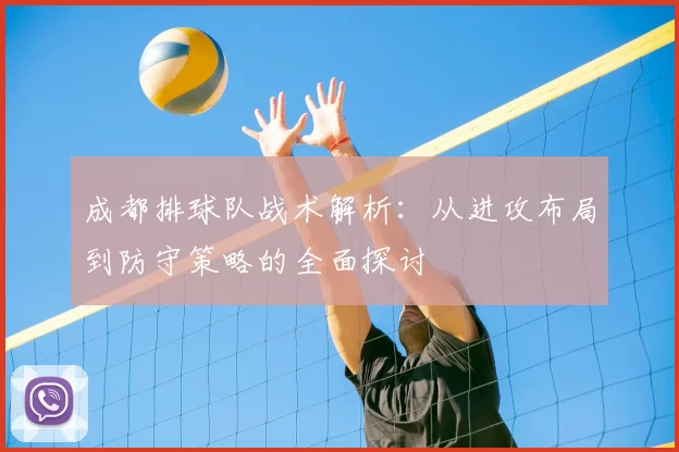 成都排球队战术解析：从进攻布局到防守策略的全面探讨