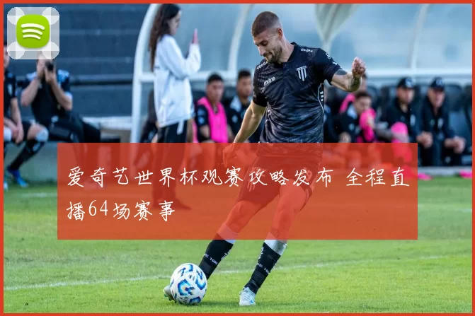 爱奇艺世界杯观赛攻略发布 全程直播64场赛事