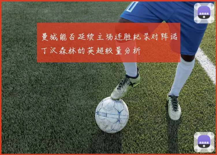 曼城能否延续主场连胜纪录对阵诺丁汉森林的英超较量分析